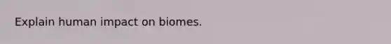 Explain human impact on biomes.