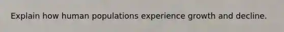 Explain how human populations experience growth and decline.