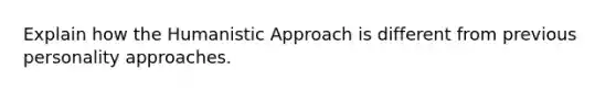 Explain how the Humanistic Approach is different from previous personality approaches.