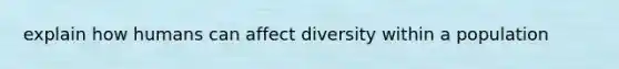 explain how humans can affect diversity within a population