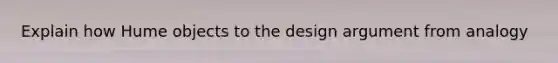 Explain how Hume objects to the design argument from analogy