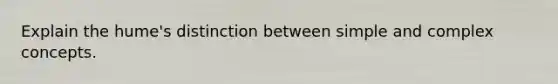 Explain the hume's distinction between simple and complex concepts.