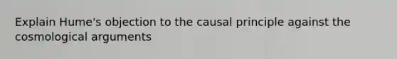 Explain Hume's objection to the causal principle against the cosmological arguments