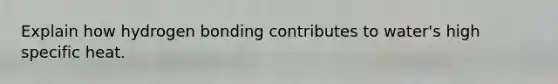 Explain how hydrogen bonding contributes to water's high specific heat.
