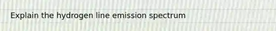 Explain the hydrogen line emission spectrum