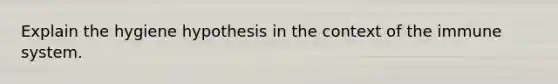 Explain the hygiene hypothesis in the context of the immune system.