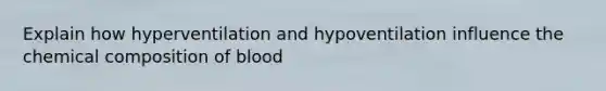 Explain how hyperventilation and hypoventilation influence the <a href='https://www.questionai.com/knowledge/kyw8ckUHTv-chemical-composition' class='anchor-knowledge'>chemical composition</a> of blood