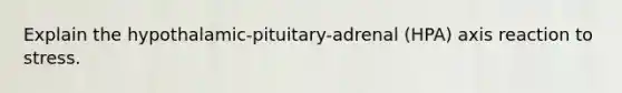 Explain the hypothalamic-pituitary-adrenal (HPA) axis reaction to stress.