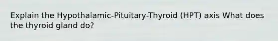 Explain the Hypothalamic-Pituitary-Thyroid (HPT) axis What does the thyroid gland do?