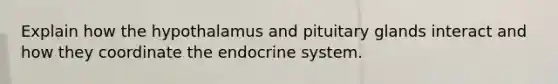 Explain how <a href='https://www.questionai.com/knowledge/ksfKwGFsLY-the-hypothalamus-and-pituitary-glands' class='anchor-knowledge'>the hypothalamus and pituitary glands</a> interact and how they coordinate the endocrine system.