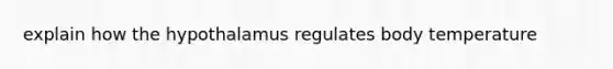 explain how the hypothalamus regulates body temperature