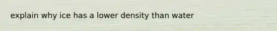 explain why ice has a lower density than water