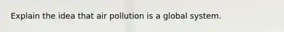 Explain the idea that air pollution is a global system.