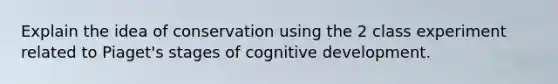 Explain the idea of conservation using the 2 class experiment related to Piaget's stages of cognitive development.