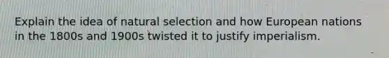 Explain the idea of natural selection and how European nations in the 1800s and 1900s twisted it to justify imperialism.