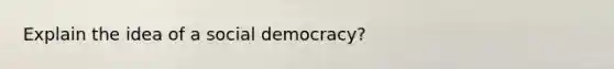 Explain the idea of a social democracy?