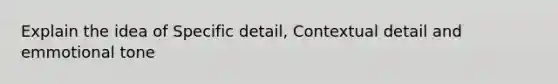 Explain the idea of Specific detail, Contextual detail and emmotional tone