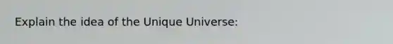 Explain the idea of the Unique Universe: