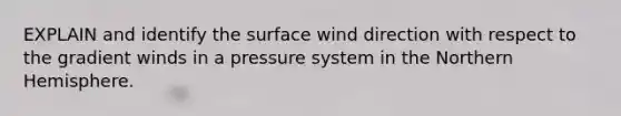 EXPLAIN and identify the surface wind direction with respect to the gradient winds in a pressure system in the Northern Hemisphere.