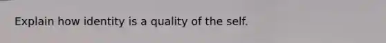 Explain how identity is a quality of the self.