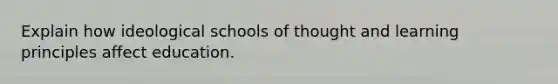 Explain how ideological schools of thought and learning principles affect education.