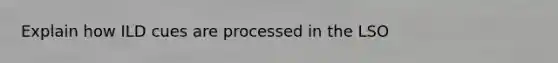 Explain how ILD cues are processed in the LSO