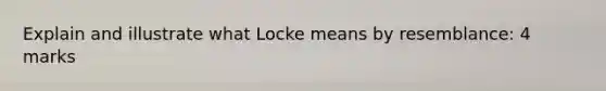 Explain and illustrate what Locke means by resemblance: 4 marks