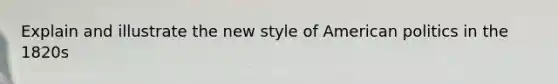 Explain and illustrate the new style of American politics in the 1820s