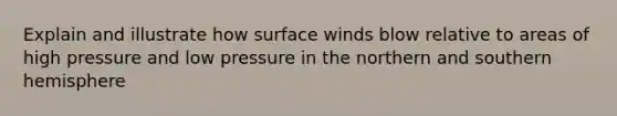 Explain and illustrate how surface winds blow relative to areas of high pressure and low pressure in the northern and southern hemisphere