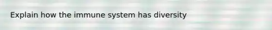 Explain how the immune system has diversity