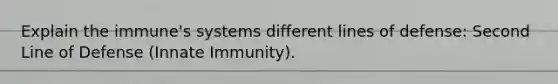 Explain the immune's systems different lines of defense: Second Line of Defense (Innate Immunity).