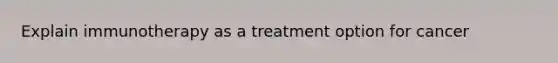 Explain immunotherapy as a treatment option for cancer