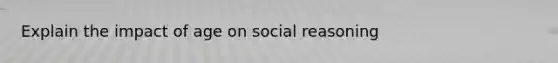 Explain the impact of age on social reasoning