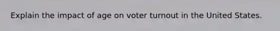 Explain the impact of age on voter turnout in the United States.