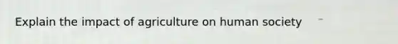 Explain the impact of agriculture on human society