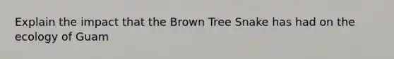 Explain the impact that the Brown Tree Snake has had on the ecology of Guam