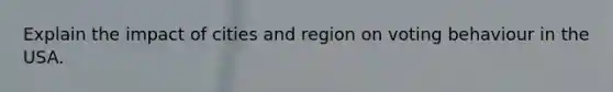 Explain the impact of cities and region on voting behaviour in the USA.