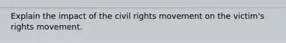 Explain the impact of the civil rights movement on the victim's rights movement.