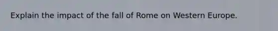 Explain the impact of the fall of Rome on Western Europe.