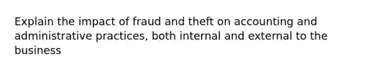 Explain the impact of fraud and theft on accounting and administrative practices, both internal and external to the business