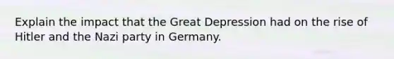 Explain the impact that the Great Depression had on the rise of Hitler and the Nazi party in Germany.