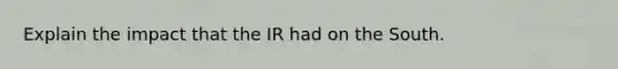 Explain the impact that the IR had on the South.