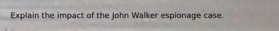 Explain the impact of the John Walker espionage case.