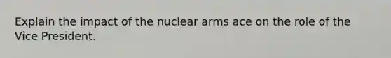 Explain the impact of the nuclear arms ace on the role of the Vice President.