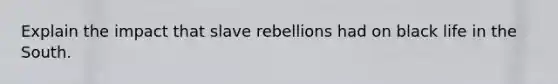 Explain the impact that slave rebellions had on black life in the South.