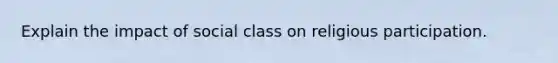 Explain the impact of social class on religious participation.