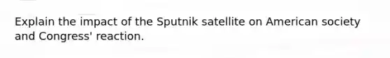 Explain the impact of the Sputnik satellite on American society and Congress' reaction.