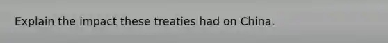 Explain the impact these treaties had on China.