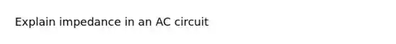 Explain impedance in an AC circuit