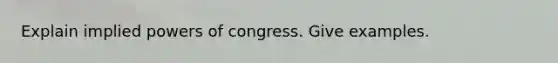 Explain implied powers of congress. Give examples.